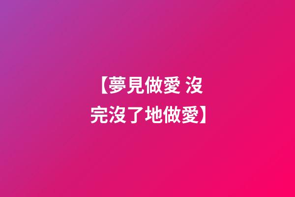 【夢見做愛 沒完沒了地做愛】